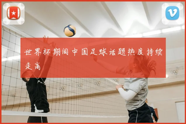 世界杯期间中国足球话题热度持续走高