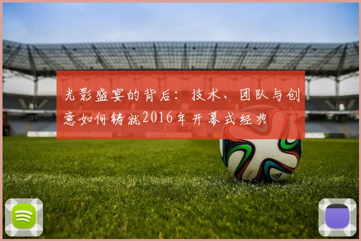 光影盛宴的背后：技术、团队与创意如何铸就2016年开幕式经典