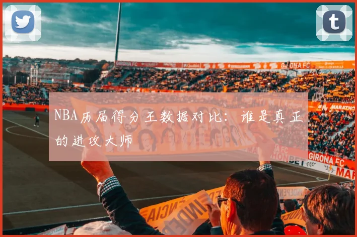 NBA历届得分王数据对比:谁是真正的进攻大师