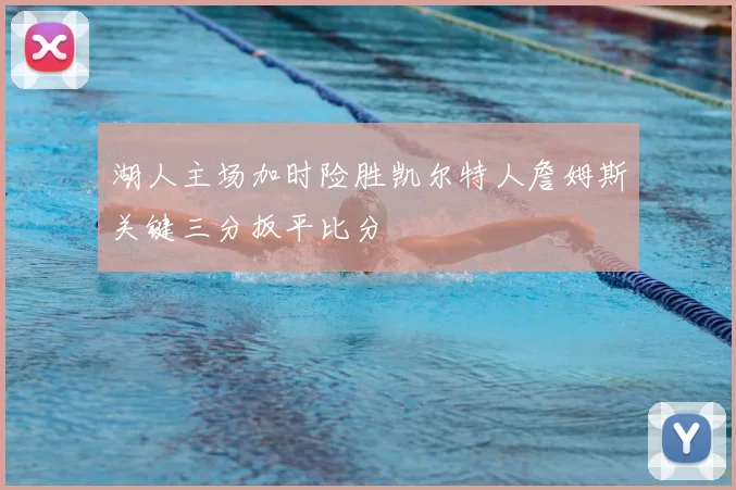 湖人主场加时险胜凯尔特人詹姆斯关键三分扳平比分