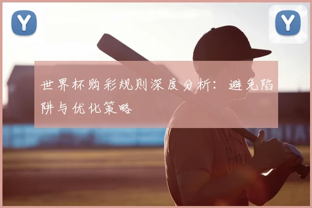 世界杯购彩规则深度分析：避免陷阱与优化策略