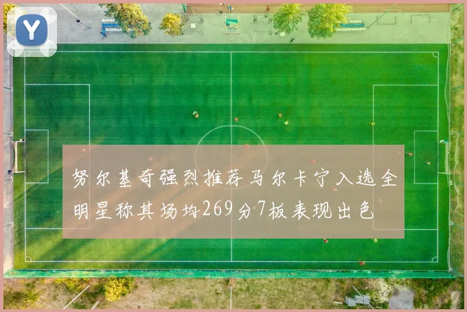 努尔基奇强烈推荐马尔卡宁入选全明星称其场均269分7板表现出色